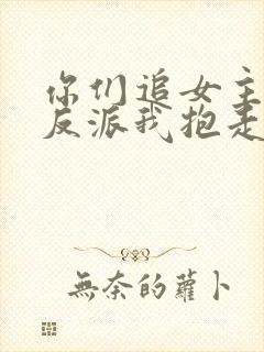 你们追女主那女反派我抱走了