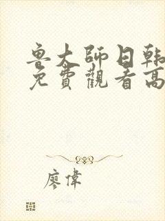 鲁大师日韩影视免费观看高清