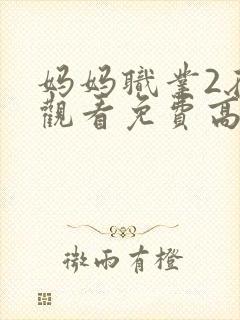 妈妈职业2在线观看免费高清电视剧