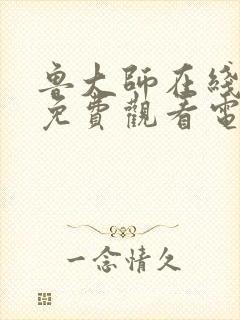 鲁大师在线观看免费观看电视剧资源