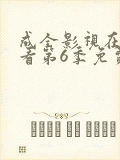 成全影视在线观看第6季免费全集高清