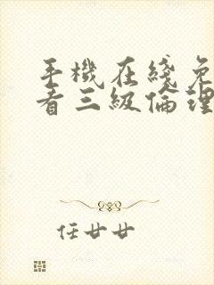 手机在线免费观看三级伦理片