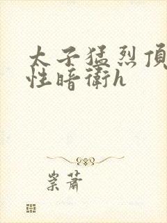 太子猛烈顶弄双性暗卫h