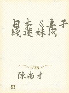 日本《妻子》在线迷妹网