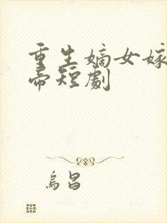 重生嫡女嫁病娇帝短剧