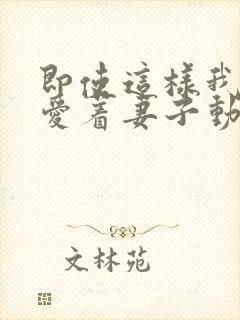 即使这样我依然爱着妻子动漫免费观看