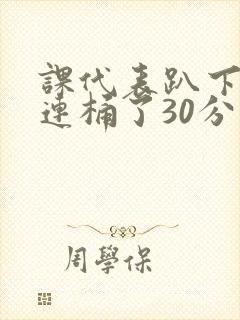 课代表趴下让我连桶了30分钟