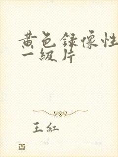 黄色录像性生活一级片