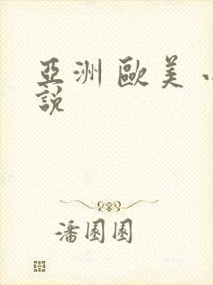 亚洲 欧美 小说