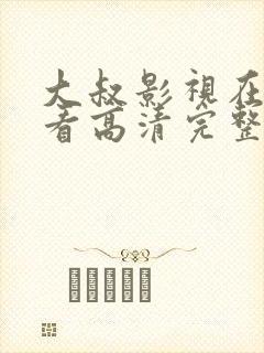 大叔影视在线观看高清完整版免费