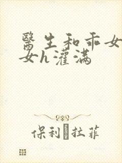 医生和乖女h攵女h灌满