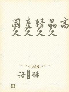 国产精品高潮久久久久久