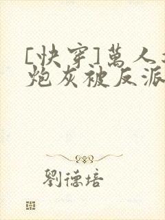 [快穿]万人迷炮灰被反派盯上了