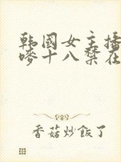 韩国女主播朴妮唛十八禁在线观看