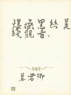 爆操黑丝美女在线观看.