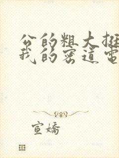 公的粗大挺进了我的密道电影院