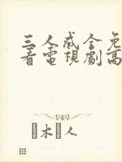 三人成全免费观看电视剧高清一共多