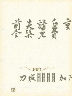 前夫请自重短剧全集免费封面