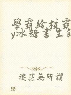 学霸给校霸了by冰糖书生的小说在线阅读