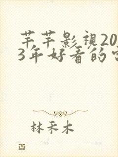 芊芊影视2023年好看的电影电视剧