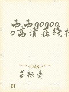 西西gogogo高清在线播放完整版