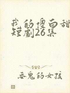 我的傻白甜老婆短剧26集