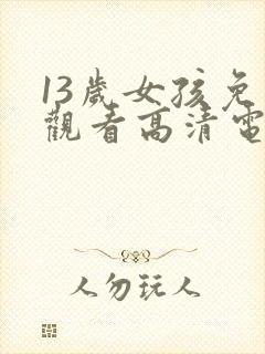 13岁女孩免费观看高清电视剧推荐