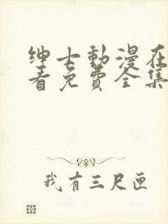 绅士动漫在线观看免费全集高清完整版