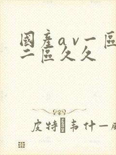 国产a v一区二区久久