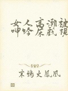 女人高潮被爽到呻吟床戏视频封面