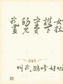 我的守护女友漫画免费下拉式最新章节