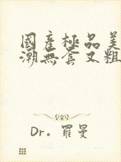 国产极品美女高潮无套又粗