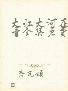 大江大河在线观看全集免费播放