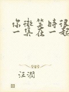 你微笑时很美哪一集在一起