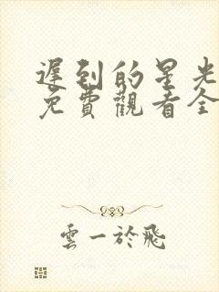 迟到的星光短剧免费观看全集