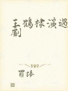 王鹤棣演过哪些剧