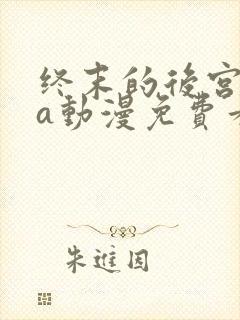 终末的后宫ova动漫免费看