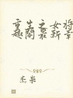 重生之女将星笔趣阁最新章节