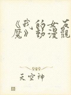 《我的女友是魅魔》动漫观看