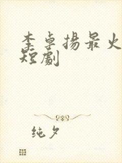 李卓扬最火十部短剧