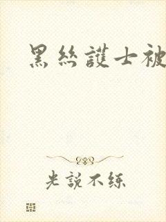 黑丝护士被爆操