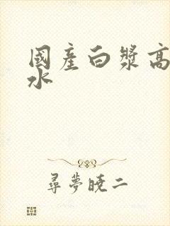 国产白浆高潮喷水