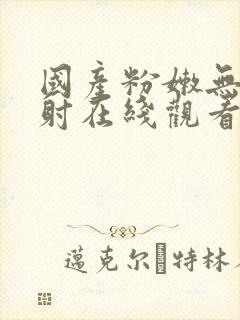 国产粉嫩无套内射在线观看