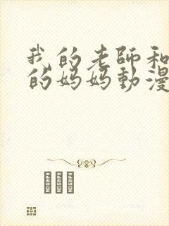 我的老师和朋友的妈妈动漫