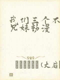 我们三个不是亲兄妹动漫