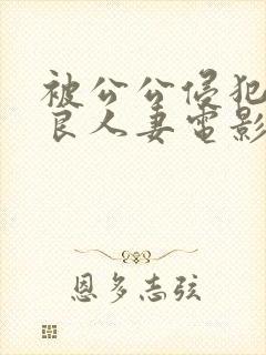 被公公侵犯的善良人妻电影