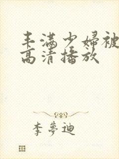 丰满少妇被猛烈高清播放