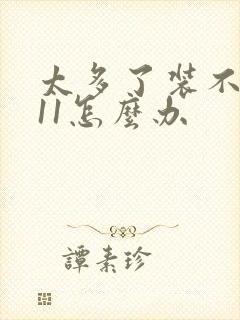 太多了装不下h11怎么办