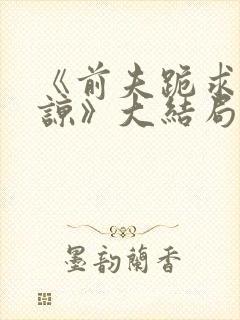 《前夫跪求我原谅》大结局