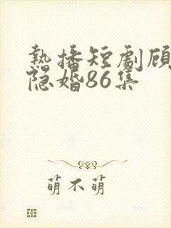 热播短剧顾少的隐婚86集